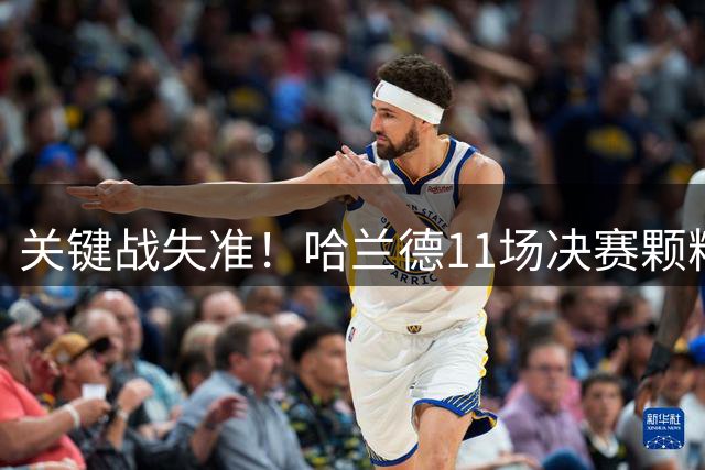 关键战失准！哈兰德11场决赛颗粒无收 与常规赛效率反差巨大