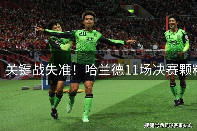 关键战失准！哈兰德11场决赛颗粒无收 与常规赛效率反差巨大