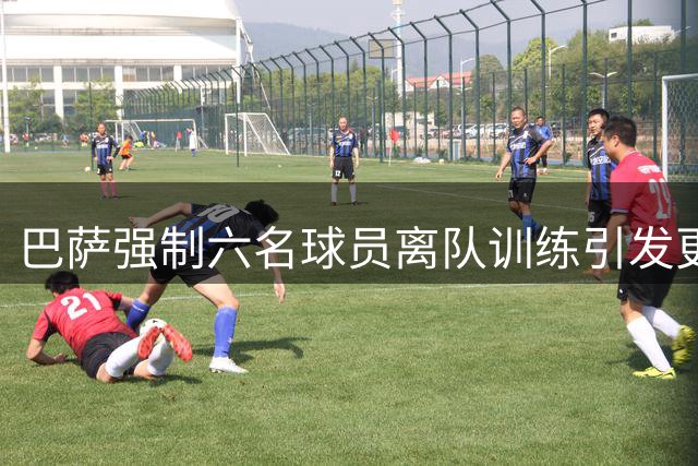 巴萨强制六名球员离队训练引发更衣室风波