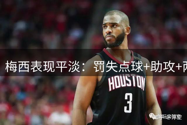 梅西表现平淡：罚失点球+助攻+两中柱+进球无效