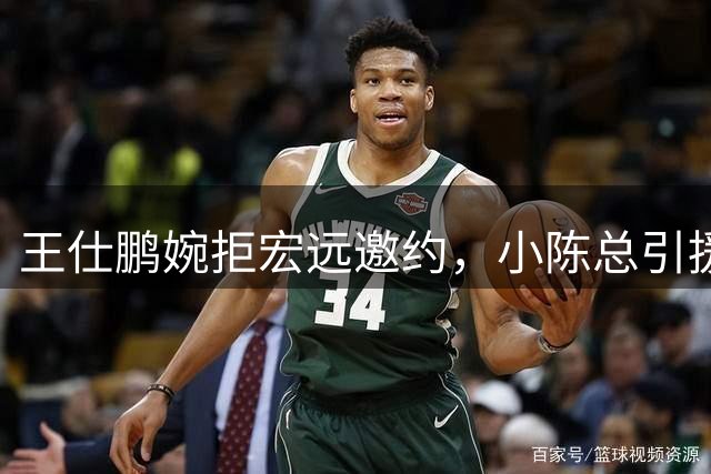 王仕鹏婉拒宏远邀约，小陈总引援陷入困境