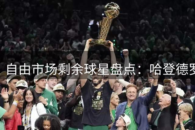 自由市场剩余球星盘点：哈登德罗赞领衔 多名实力派待签约
