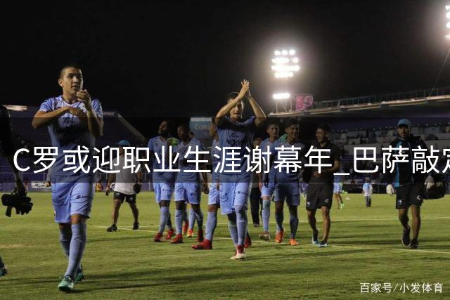 C罗或迎职业生涯谢幕年 巴萨敲定两大强援引关注