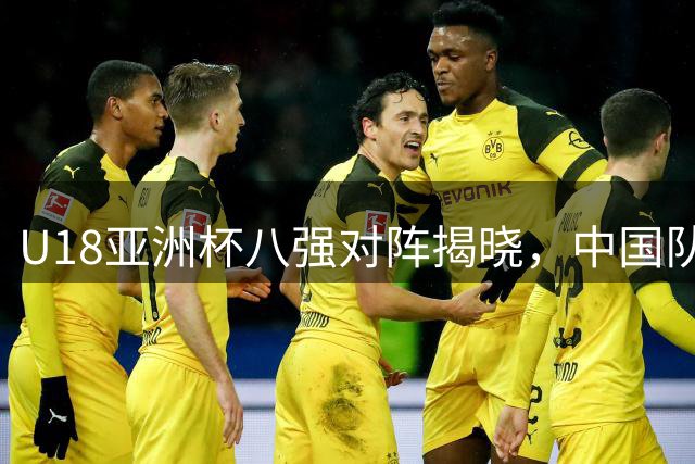 U18亚洲杯八强对阵揭晓，中国队迎战菲律宾，日本深陷强敌半区